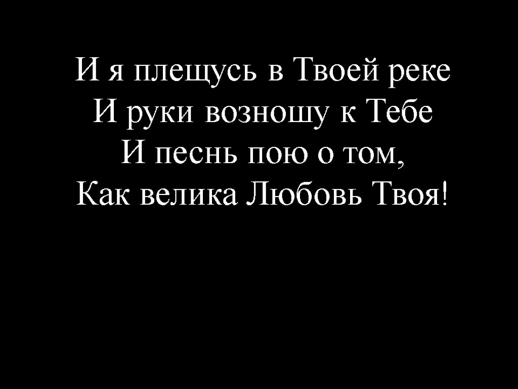 И я плещусь в Твоей реке И руки возношу к Тебе И песнь пою